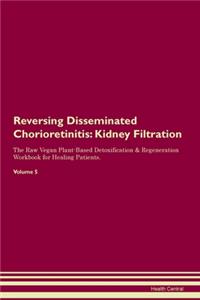 Reversing Disseminated Chorioretinitis: Kidney Filtration The Raw Vegan Plant-Based Detoxification & Regeneration Workbook for Healing Patients. Volume 5