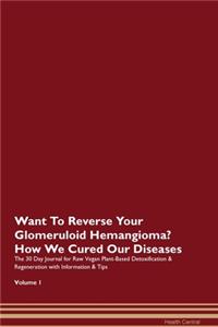 Want To Reverse Your Glomeruloid Hemangioma? How We Cured Our Diseases. The 30 Day Journal for Raw Vegan Plant-Based Detoxification & Regeneration with Information & Tips Volume 1