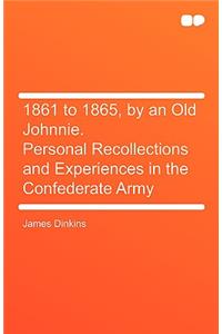 1861 to 1865, by an Old Johnnie. Personal Recollections and Experiences in the Confederate Army