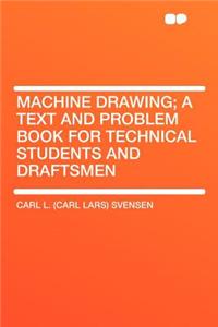 Machine Drawing; A Text and Problem Book for Technical Students and Draftsmen