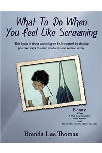 What to Do When You Feel Like Screaming