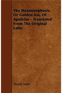 The Metamorphosis, or Golden Ass, of Apuleius - Translated from the Original Latin