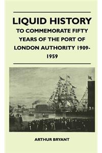 Liquid History - To Commemorate Fifty Years Of The Port Of London Authority 1909-1959