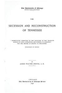 The Secession and Reconstruction of Tennessee: A Dissertation Submitted to the Faculties of the Graduate School of Arts, Literature, and Science, in Candidacy for the Degree of Doctor of Philosophy