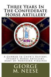 Three Years in the Confederate Horse Artillery: A Gunner in Chew's Battery, Stuart's Horse Artillery, Army of Northern Virginia