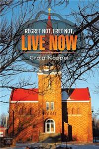 Regret Not, Fret Not, Live Now