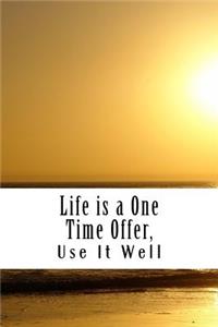 Life is a One Time Offer, Use It Well