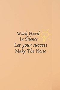 WORK HARD IN SILENCE LET YOUR SUCCESS MAKE THE NOISE, NOTEBOOK, JOURNAL, DIARY (120pages)