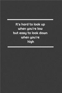 It's hard to look up when you're low, but easy to look down when you're high