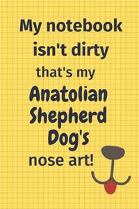 My Notebook Isn't Dirty That's my Anatolian Shepherd Dog's Nose Art