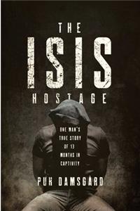 The ISIS Hostage - One Man`s True Story of Thirteen Months in Captivity