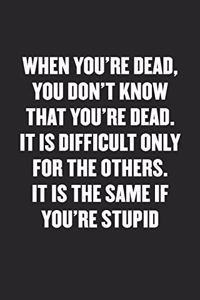 When You're Dead, You Don't Know That You're Dead. It Is Difficult Only for the Others. It Is the Same If You're Stupid