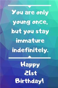 You are only young once, but you stay immature indefinitely. Happy 21st Birthday!