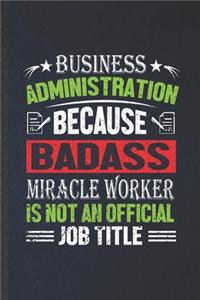 Business Administration Because Badass Miracle Worker Is Not an Official Job Title