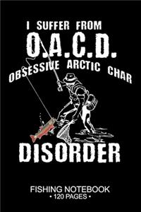 I Suffer From O.A.C.D. Obsessive Arctic Char Disorder Fishing Notebook 120 Pages