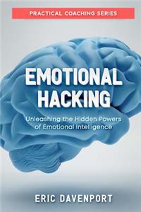Emotional Hacking - Unleashing the Hidden Powers of Emotional Intelligence