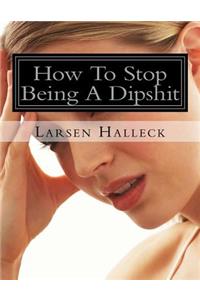 How To Stop Being A Dipshit