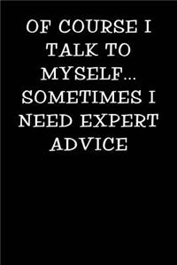Of Course I Talk to Myself Sometimes I Need Expert Advice