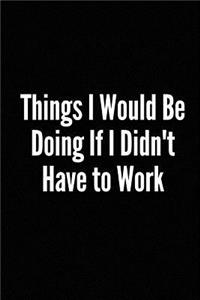 Things I Would Be Doing If I Didn't Have to Work