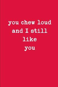 You Chew Loud and I Still Like You