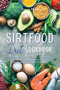 The Sirtfood Diet Cookbook: Discover How to Clean Your Body and Boost Your Metabolism Through the Power of Sirtuin Proteins. 46 Recipes with Pictures