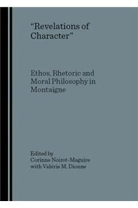 Revelations of Character: Ethos, Rhetoric and Moral Philosophy in Montaigne