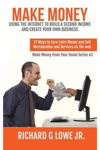 Make Money Using the Internet to Build a Second Income and Create your Own Business