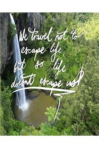 We Travel not to escape life, but so life doesn't escape us