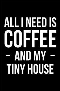 All I Need Is Coffee and My Tiny House: Blank Lined Journal