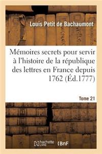 Mémoires Secrets Pour Servir À l'Histoire de la République Des Lettres En France Depuis 1762