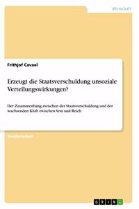 Erzeugt die Staatsverschuldung unsoziale Verteilungswirkungen?: Der Zusammenhang zwischen der Staatsverschuldung und der wachsenden Kluft zwischen Arm und Reich