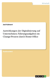 Auswirkungen der Digitalisierung auf Unternehmen. Führungsaufgaben im Change-Prozess durch Home-Office