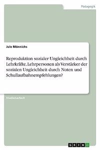 Reproduktion sozialer Ungleichheit durch Lehrkräfte. Lehrpersonen als Verstärker der sozialen Ungleichheit durch Noten und Schullaufbahnempfehlungen?