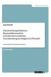 Gleichstellungshindernis Reproduktionsarbeit. Geschlechterverhältnis, Geschlechtergerechtigkeit im Wandel?