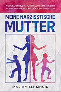 Meine narzisstische Mutter: Wie Sie Narzissmus bei Müttern leicht verstehen und toxische Beziehungen Schritt für Schritt verbessern