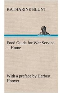 Food Guide for War Service at Home Prepared under the direction of the United States Food Administration in co-operation with the United States Department of Agriculture and the Bureau of Education, with a preface by Herbert Hoover