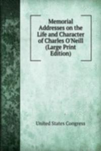 Memorial Addresses on the Life and Character of Charles O'Neill (Large Print Edition)