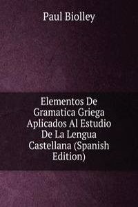 Elementos De Gramatica Griega Aplicados Al Estudio De La Lengua Castellana (Spanish Edition)