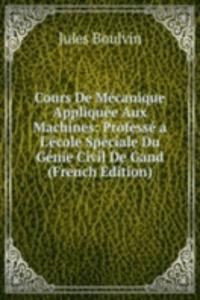 Cours De Mecanique Appliquee Aux Machines: Professe a L'ecole Speciale Du Genie Civil De Gand (French Edition)