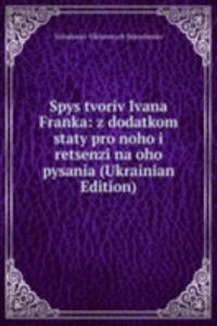 Spys tvoriv Ivana Franka: z dodatkom staty pro noho i retsenzi na oho pysania (Ukrainian Edition)