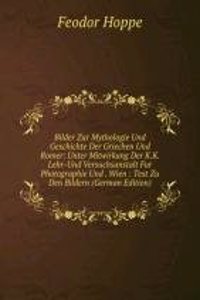 Bilder Zur Mythologie Und Geschichte Der Griechen Und Romer: Unter Mitwirkung Der K.K. Lehr-Und Versuchsanstalt Fur Photographie Und . Wien : Text Zu Den Bildern (German Edition)