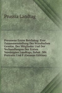 Preussens Erster Reichstag: Eine Zusammenstellung Der Standischen Gesetze, Der Mitglieder Und Der Verhandlungen Des Ersten Vereinigten Landtags, Nebst . Woeniger, Mit Portraits Und (German Edition)