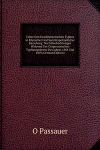 Ueber Den Exanthematischen Typhus in Klinischer Und Sanitatspolizeilicher Beziehung: Nach Beobachtungen Wahrend Der Ostpreussischen Typhusepidemie Des Jahres 1868 Und 1869 (German Edition)