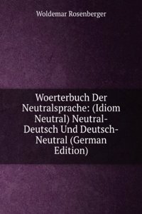 Woerterbuch Der Neutralsprache: (Idiom Neutral) Neutral-Deutsch Und Deutsch-Neutral (German Edition)