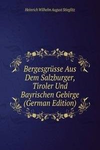 Bergesgrusse Aus Dem Salzburger, Tiroler Und Bayrischen Gebirge (German Edition)