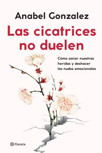 Las Cicatrices No Duelen: Como Sanar Nuestras Heridas Y Deshacer Los Nudos Emocionales / Wounds Don't Hurt: Cómo Sanar Nuestras Heridas Y Deshacer Los Nudos Emocionales