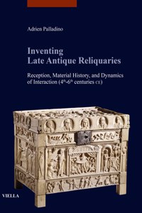 Inventing Late Antique Reliquaries: Reception, Material History, and Dynamics of Interaction (4th-6th Centuries Ce)