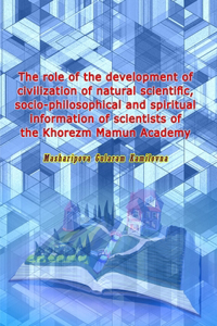 role of the development of civilization of natural scientific, socio-philosophical and spiritual information of scientists of the Khorezm Mamun Academy