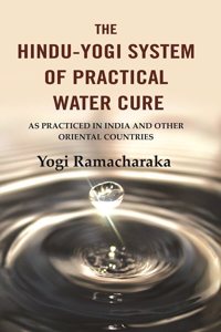 The Hindu-Yogi System of Practical Water Cure: As Practiced in India and Other Oriental Countries