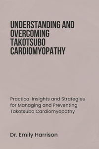 Understanding and Overcoming Takotsubo Cardiomyopathy
